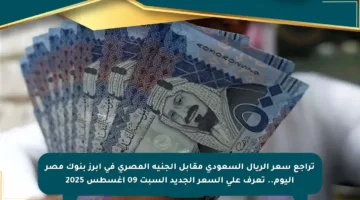 تراجع سعر الريال السعودي مقابل الجنيه المصري في أبرز بنوك مصر اليوم.. تعرف على السعر الجديد السبت 09 أغسطس 2025